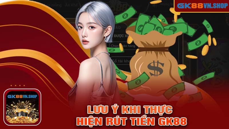 Lưu ý khi thực hiện rút tiền GK88 cần biết